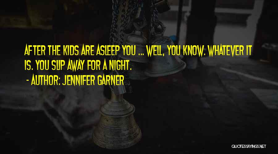 Jennifer Garner Quotes: After The Kids Are Asleep You ... Well, You Know. Whatever It Is. You Slip Away For A Night.