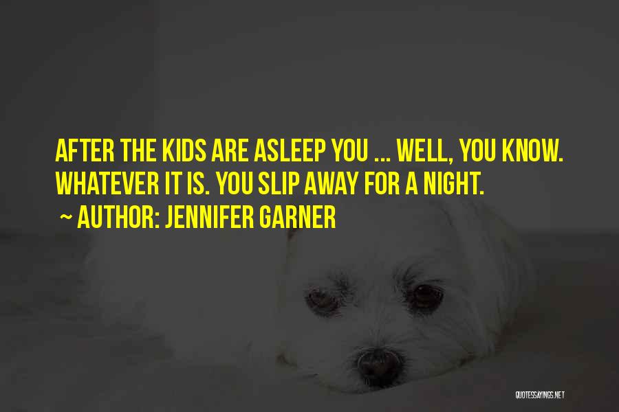 Jennifer Garner Quotes: After The Kids Are Asleep You ... Well, You Know. Whatever It Is. You Slip Away For A Night.