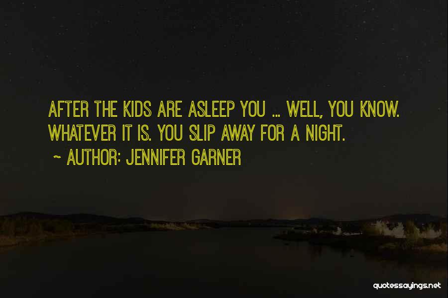 Jennifer Garner Quotes: After The Kids Are Asleep You ... Well, You Know. Whatever It Is. You Slip Away For A Night.