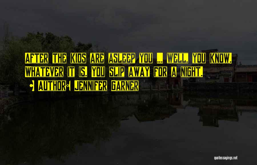 Jennifer Garner Quotes: After The Kids Are Asleep You ... Well, You Know. Whatever It Is. You Slip Away For A Night.