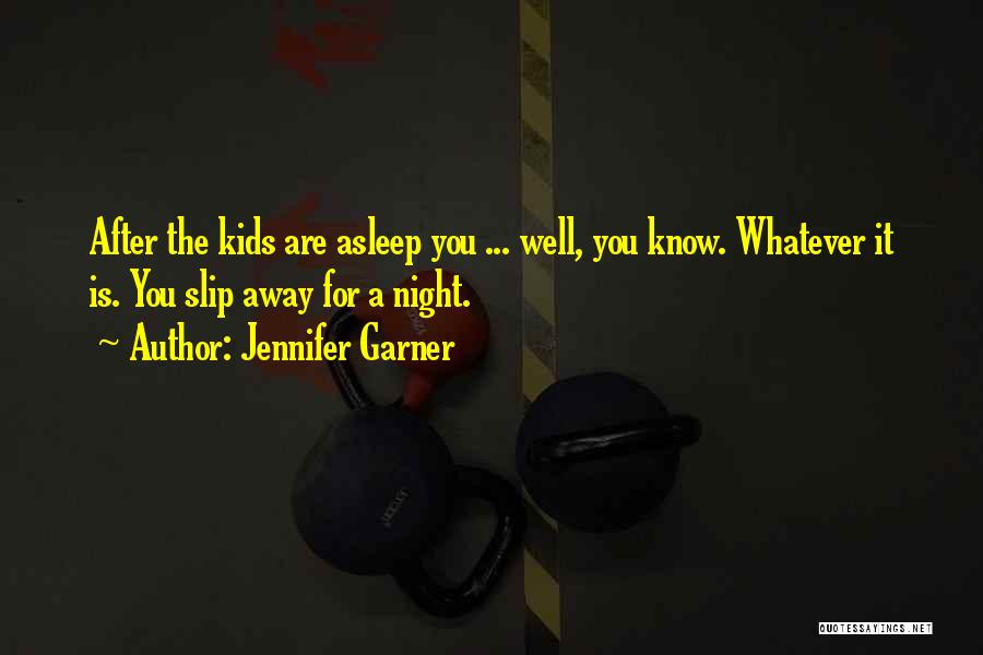 Jennifer Garner Quotes: After The Kids Are Asleep You ... Well, You Know. Whatever It Is. You Slip Away For A Night.