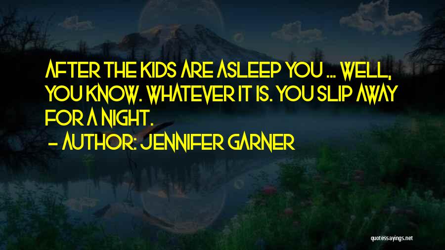 Jennifer Garner Quotes: After The Kids Are Asleep You ... Well, You Know. Whatever It Is. You Slip Away For A Night.