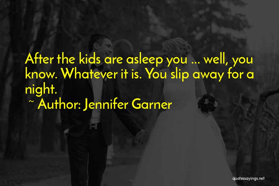 Jennifer Garner Quotes: After The Kids Are Asleep You ... Well, You Know. Whatever It Is. You Slip Away For A Night.