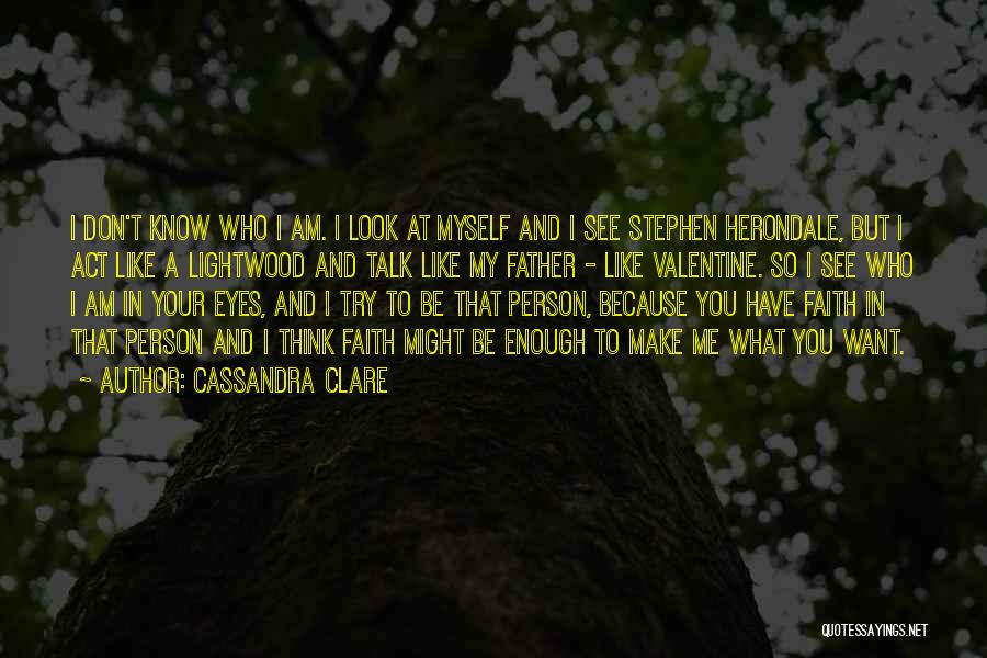 Cassandra Clare Quotes: I Don't Know Who I Am. I Look At Myself And I See Stephen Herondale, But I Act Like A