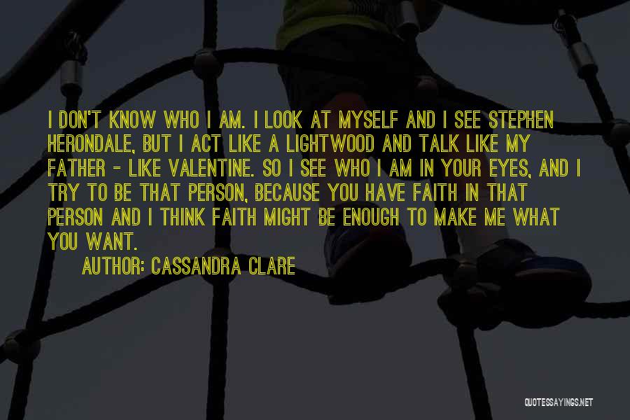 Cassandra Clare Quotes: I Don't Know Who I Am. I Look At Myself And I See Stephen Herondale, But I Act Like A