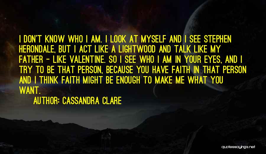 Cassandra Clare Quotes: I Don't Know Who I Am. I Look At Myself And I See Stephen Herondale, But I Act Like A