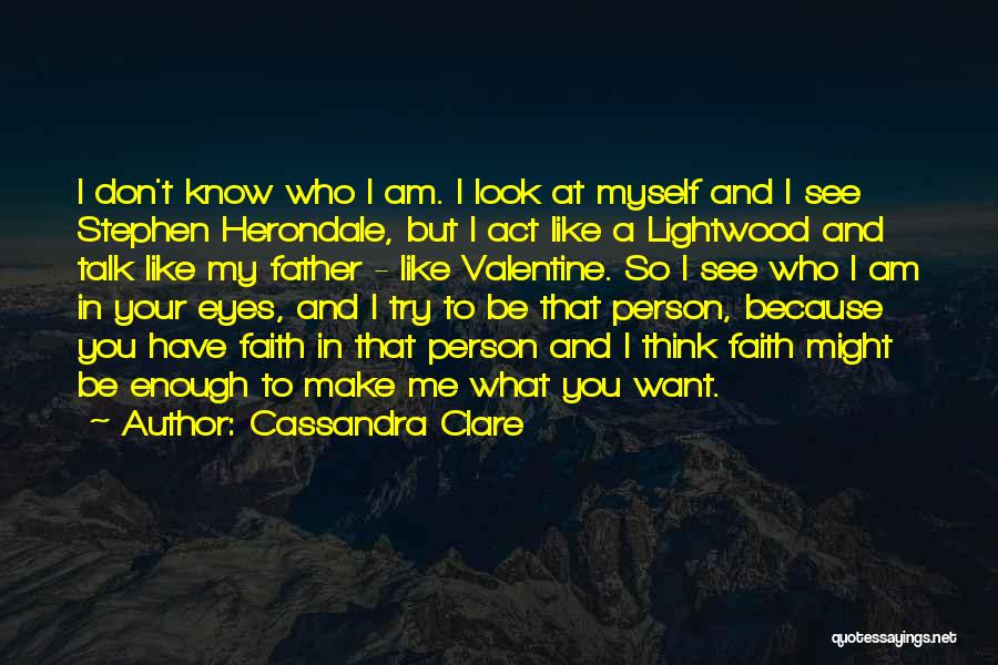 Cassandra Clare Quotes: I Don't Know Who I Am. I Look At Myself And I See Stephen Herondale, But I Act Like A