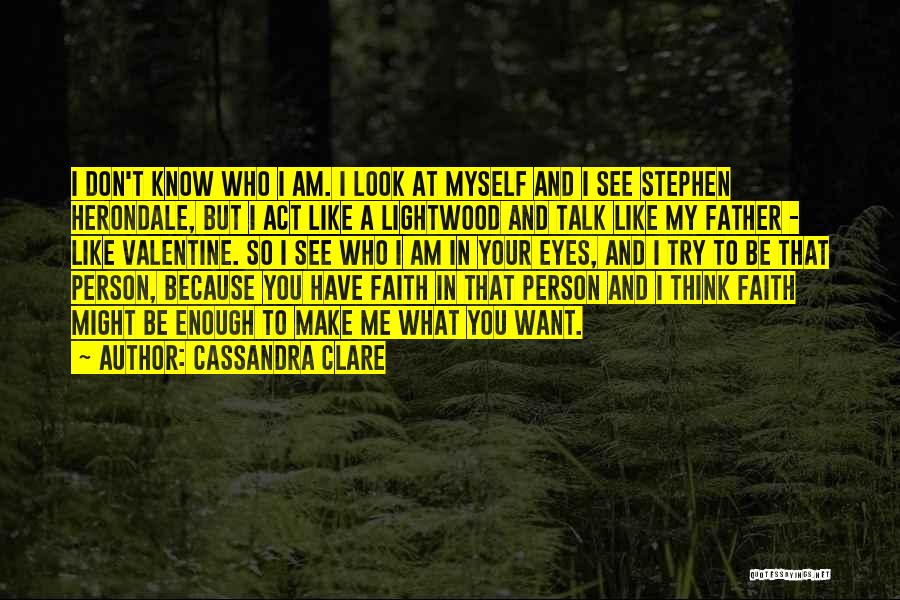 Cassandra Clare Quotes: I Don't Know Who I Am. I Look At Myself And I See Stephen Herondale, But I Act Like A