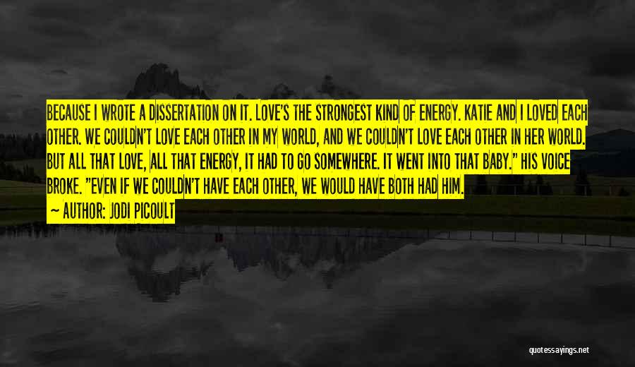 Jodi Picoult Quotes: Because I Wrote A Dissertation On It. Love's The Strongest Kind Of Energy. Katie And I Loved Each Other. We