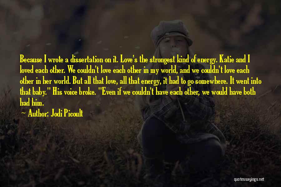 Jodi Picoult Quotes: Because I Wrote A Dissertation On It. Love's The Strongest Kind Of Energy. Katie And I Loved Each Other. We