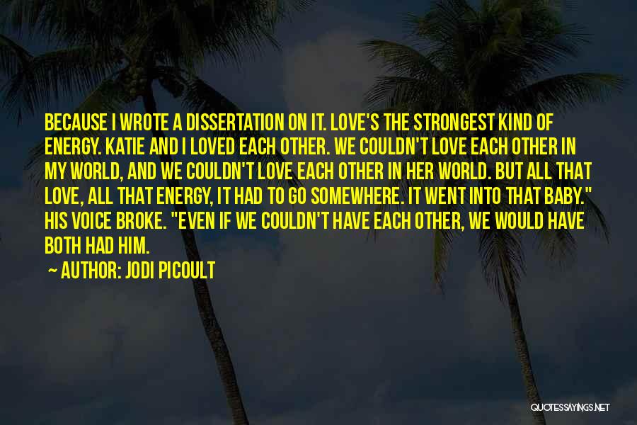 Jodi Picoult Quotes: Because I Wrote A Dissertation On It. Love's The Strongest Kind Of Energy. Katie And I Loved Each Other. We