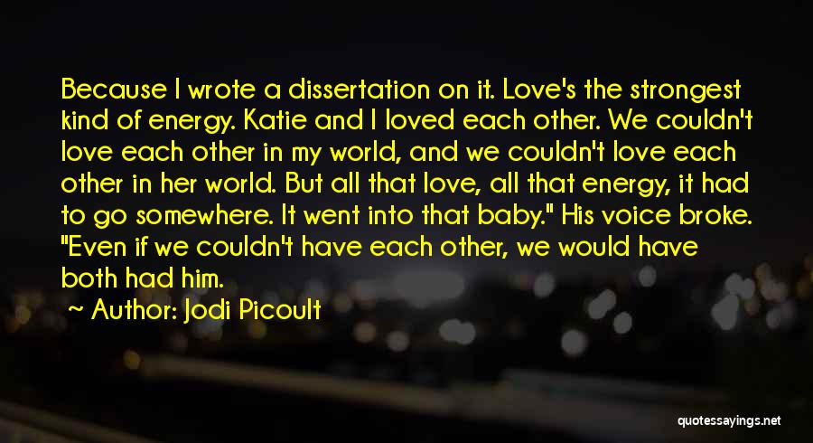 Jodi Picoult Quotes: Because I Wrote A Dissertation On It. Love's The Strongest Kind Of Energy. Katie And I Loved Each Other. We