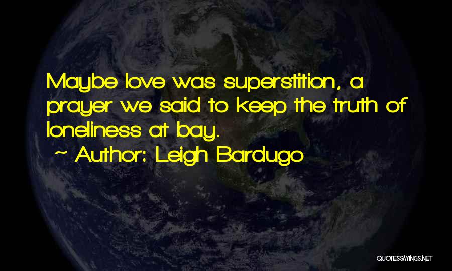 Leigh Bardugo Quotes: Maybe Love Was Superstition, A Prayer We Said To Keep The Truth Of Loneliness At Bay.