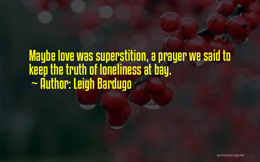 Leigh Bardugo Quotes: Maybe Love Was Superstition, A Prayer We Said To Keep The Truth Of Loneliness At Bay.