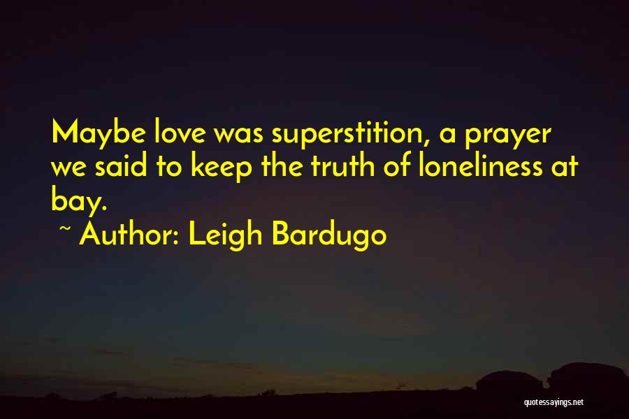 Leigh Bardugo Quotes: Maybe Love Was Superstition, A Prayer We Said To Keep The Truth Of Loneliness At Bay.