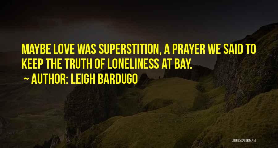 Leigh Bardugo Quotes: Maybe Love Was Superstition, A Prayer We Said To Keep The Truth Of Loneliness At Bay.