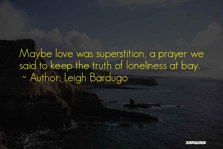 Leigh Bardugo Quotes: Maybe Love Was Superstition, A Prayer We Said To Keep The Truth Of Loneliness At Bay.