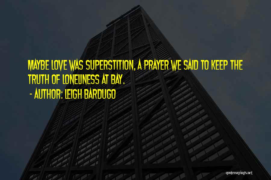 Leigh Bardugo Quotes: Maybe Love Was Superstition, A Prayer We Said To Keep The Truth Of Loneliness At Bay.