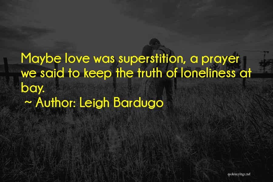 Leigh Bardugo Quotes: Maybe Love Was Superstition, A Prayer We Said To Keep The Truth Of Loneliness At Bay.