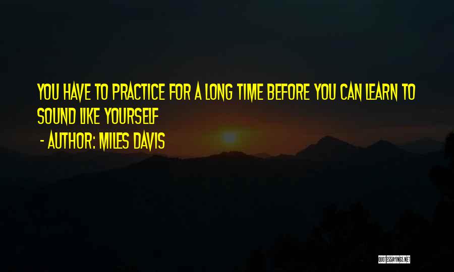 Miles Davis Quotes: You Have To Practice For A Long Time Before You Can Learn To Sound Like Yourself