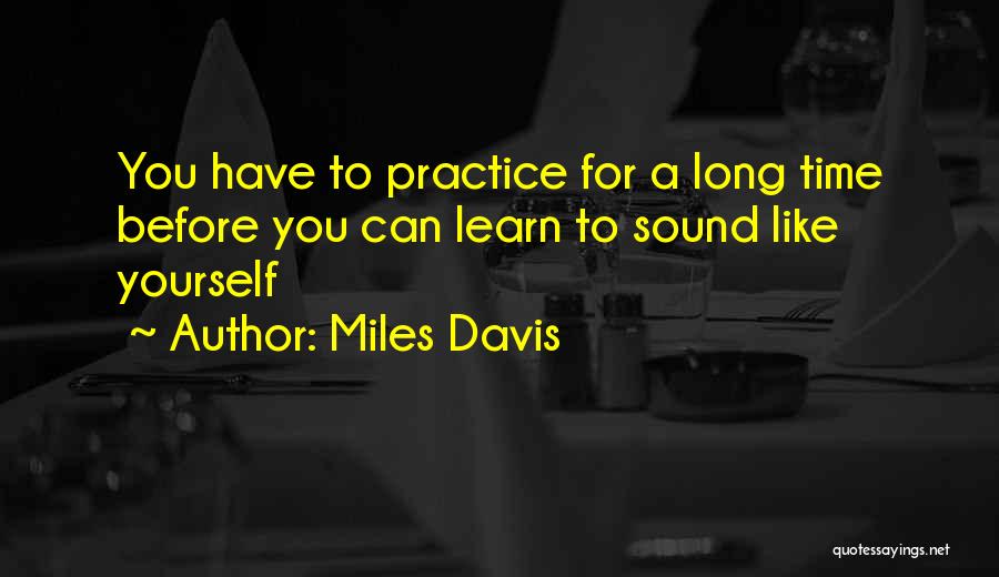 Miles Davis Quotes: You Have To Practice For A Long Time Before You Can Learn To Sound Like Yourself