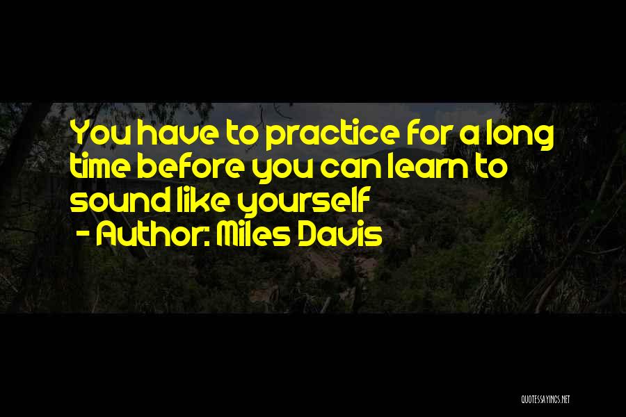 Miles Davis Quotes: You Have To Practice For A Long Time Before You Can Learn To Sound Like Yourself