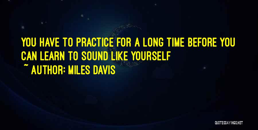 Miles Davis Quotes: You Have To Practice For A Long Time Before You Can Learn To Sound Like Yourself