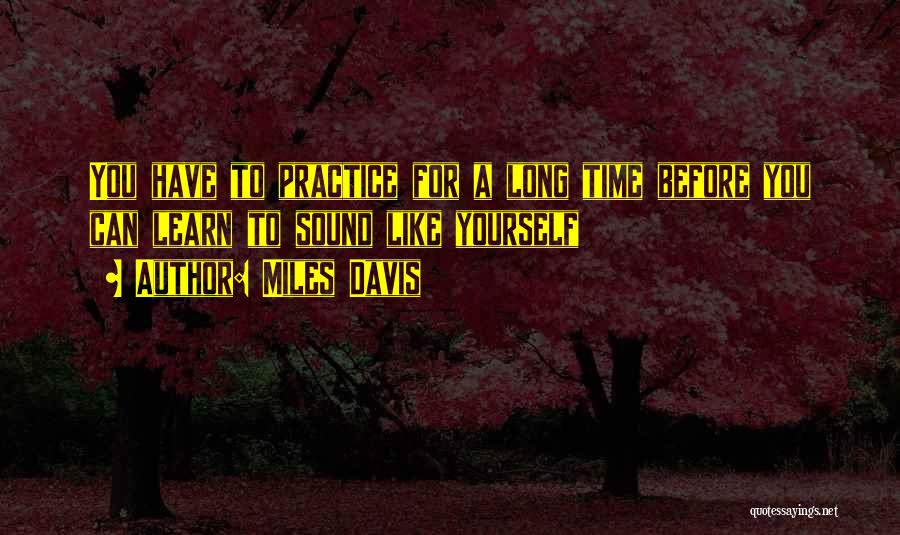 Miles Davis Quotes: You Have To Practice For A Long Time Before You Can Learn To Sound Like Yourself