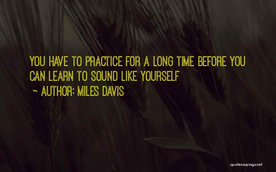 Miles Davis Quotes: You Have To Practice For A Long Time Before You Can Learn To Sound Like Yourself