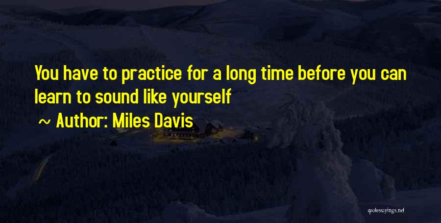 Miles Davis Quotes: You Have To Practice For A Long Time Before You Can Learn To Sound Like Yourself