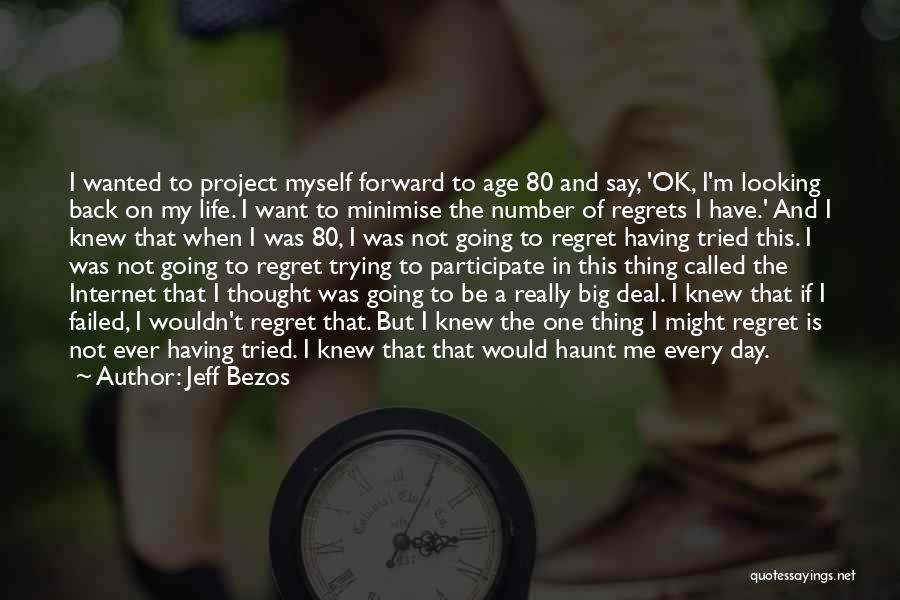 Jeff Bezos Quotes: I Wanted To Project Myself Forward To Age 80 And Say, 'ok, I'm Looking Back On My Life. I Want