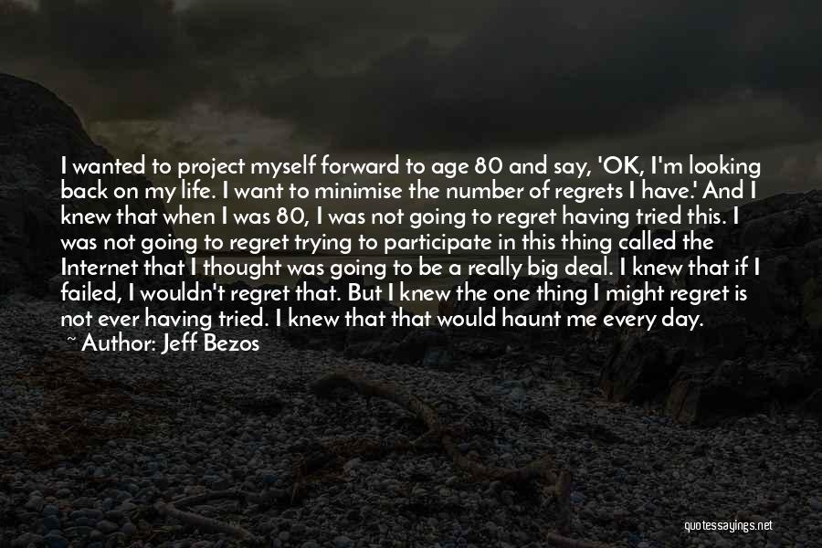 Jeff Bezos Quotes: I Wanted To Project Myself Forward To Age 80 And Say, 'ok, I'm Looking Back On My Life. I Want