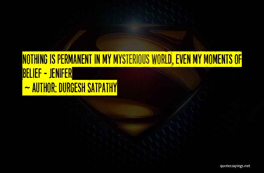 Durgesh Satpathy Quotes: Nothing Is Permanent In My Mysterious World, Even My Moments Of Belief - Jenifer