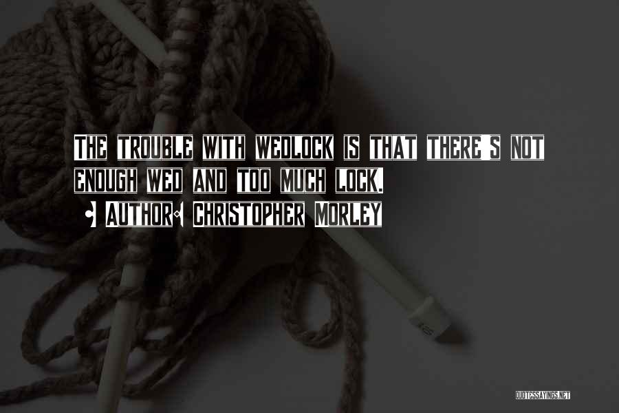 Christopher Morley Quotes: The Trouble With Wedlock Is That There's Not Enough Wed And Too Much Lock.