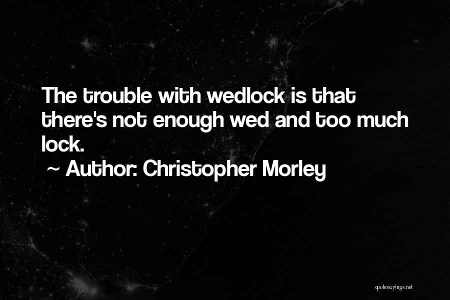 Christopher Morley Quotes: The Trouble With Wedlock Is That There's Not Enough Wed And Too Much Lock.