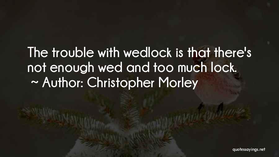 Christopher Morley Quotes: The Trouble With Wedlock Is That There's Not Enough Wed And Too Much Lock.