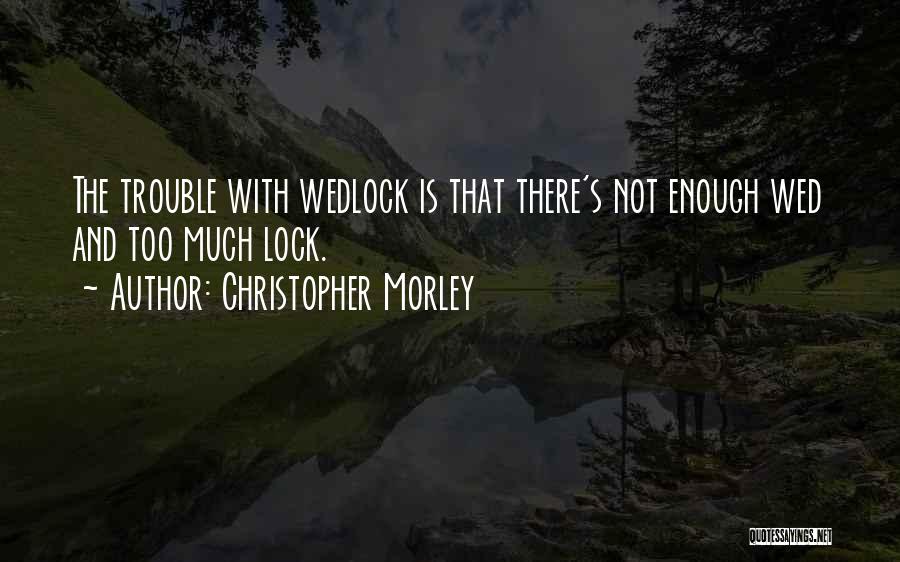Christopher Morley Quotes: The Trouble With Wedlock Is That There's Not Enough Wed And Too Much Lock.