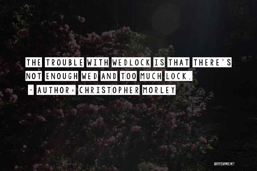 Christopher Morley Quotes: The Trouble With Wedlock Is That There's Not Enough Wed And Too Much Lock.