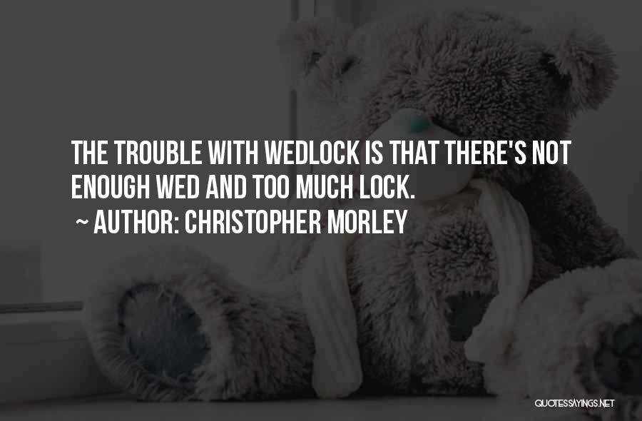 Christopher Morley Quotes: The Trouble With Wedlock Is That There's Not Enough Wed And Too Much Lock.