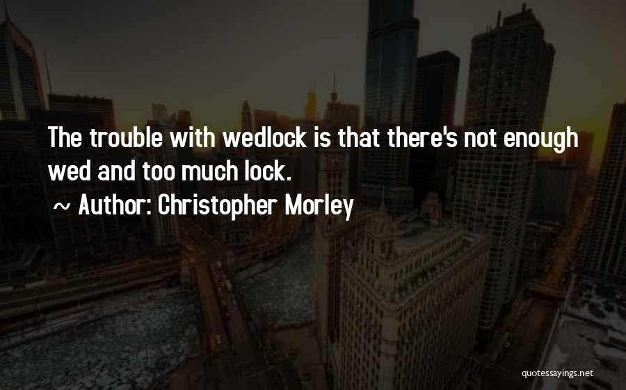 Christopher Morley Quotes: The Trouble With Wedlock Is That There's Not Enough Wed And Too Much Lock.