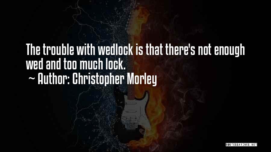 Christopher Morley Quotes: The Trouble With Wedlock Is That There's Not Enough Wed And Too Much Lock.
