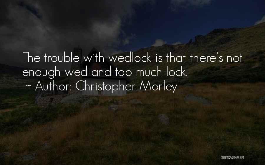 Christopher Morley Quotes: The Trouble With Wedlock Is That There's Not Enough Wed And Too Much Lock.