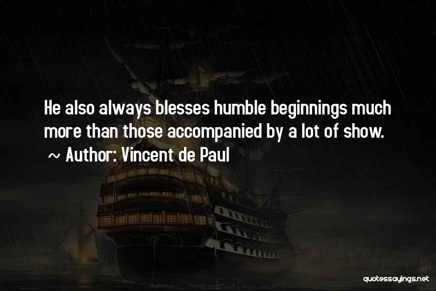 Vincent De Paul Quotes: He Also Always Blesses Humble Beginnings Much More Than Those Accompanied By A Lot Of Show.