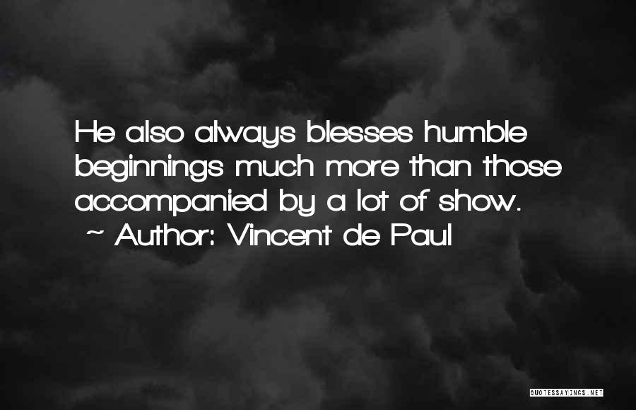 Vincent De Paul Quotes: He Also Always Blesses Humble Beginnings Much More Than Those Accompanied By A Lot Of Show.