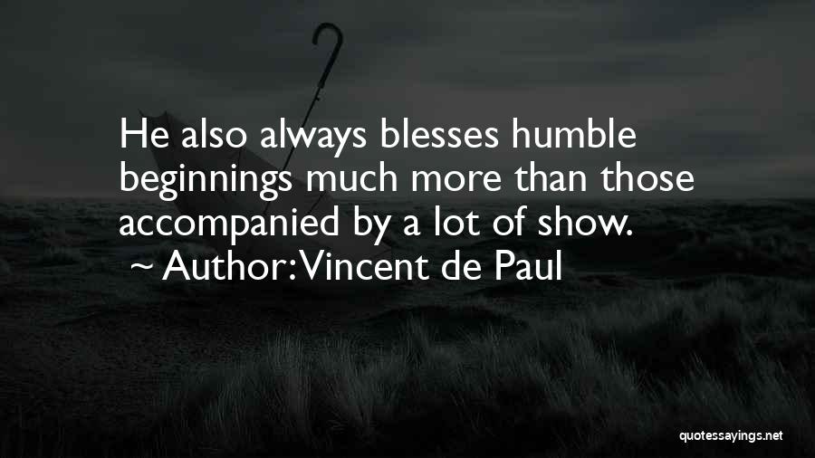 Vincent De Paul Quotes: He Also Always Blesses Humble Beginnings Much More Than Those Accompanied By A Lot Of Show.