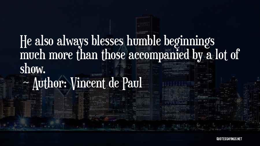 Vincent De Paul Quotes: He Also Always Blesses Humble Beginnings Much More Than Those Accompanied By A Lot Of Show.