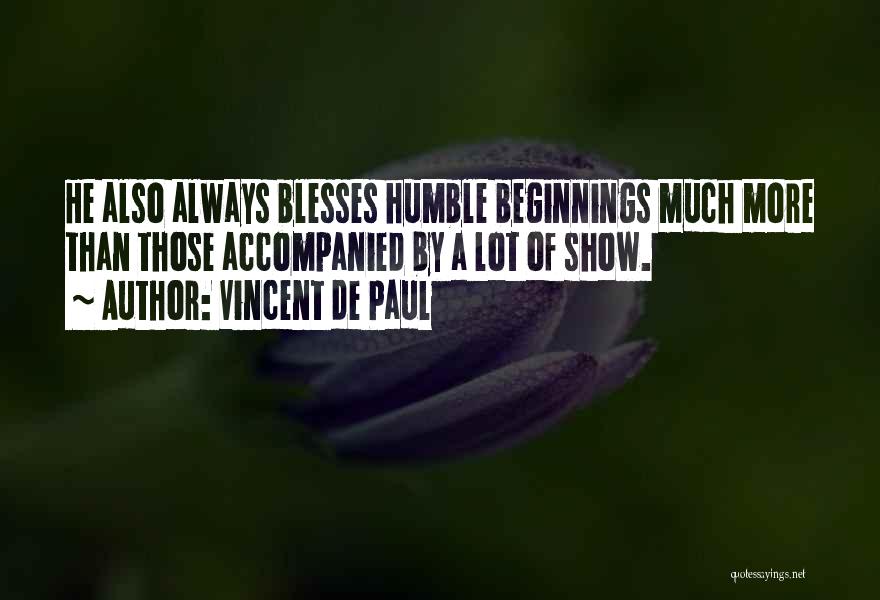 Vincent De Paul Quotes: He Also Always Blesses Humble Beginnings Much More Than Those Accompanied By A Lot Of Show.
