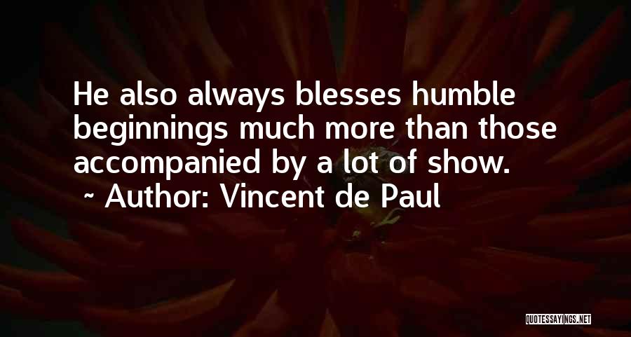Vincent De Paul Quotes: He Also Always Blesses Humble Beginnings Much More Than Those Accompanied By A Lot Of Show.