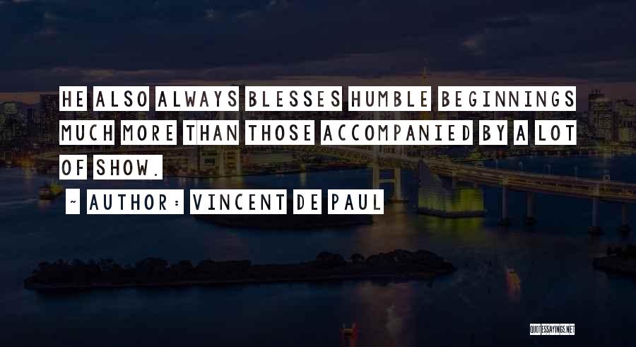 Vincent De Paul Quotes: He Also Always Blesses Humble Beginnings Much More Than Those Accompanied By A Lot Of Show.