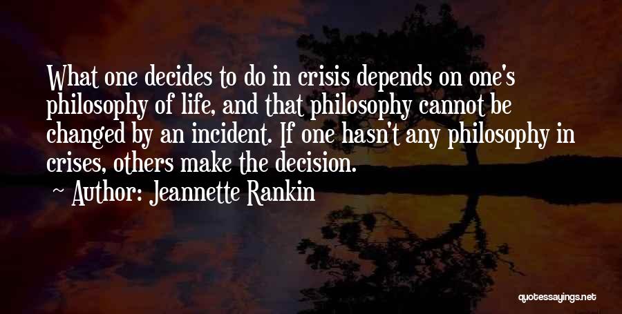 Jeannette Rankin Quotes: What One Decides To Do In Crisis Depends On One's Philosophy Of Life, And That Philosophy Cannot Be Changed By
